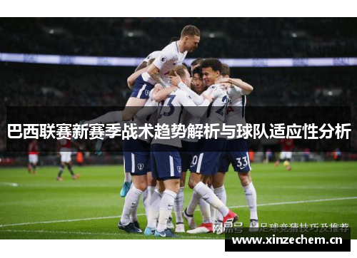 巴西联赛新赛季战术趋势解析与球队适应性分析 巴西联赛新赛季战术趋势解析与球队适应性分析