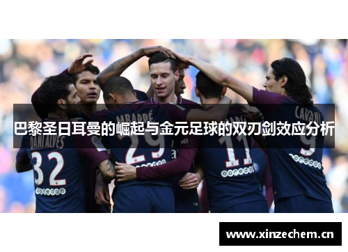 巴黎圣日耳曼的崛起与金元足球的双刃剑效应分析 巴黎圣日耳曼的崛起与金元足球的双刃剑效应分析